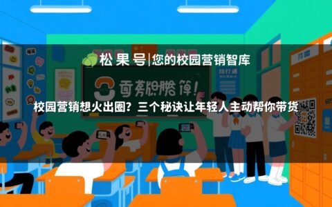 校园营销想火出圈？三个秘诀让年轻人主动帮你带货