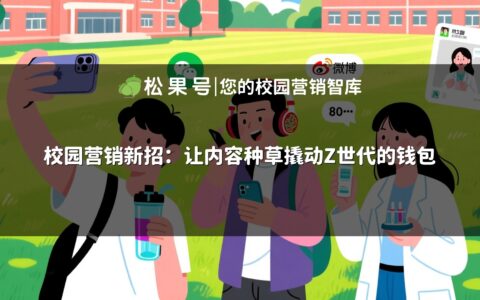 校园营销新招：让内容种草撬动Z世代的钱包