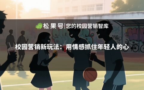 校园营销新玩法：用情感抓住年轻人的心