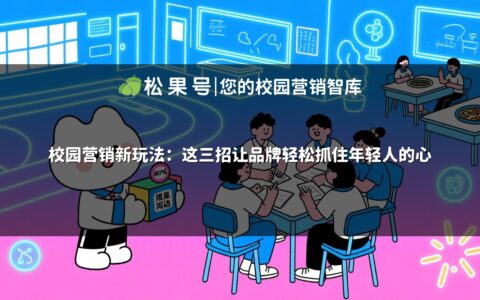 校园营销新玩法：这三招让品牌轻松抓住年轻人的心