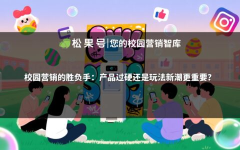 校园营销的胜负手：产品过硬还是玩法新潮更重要？