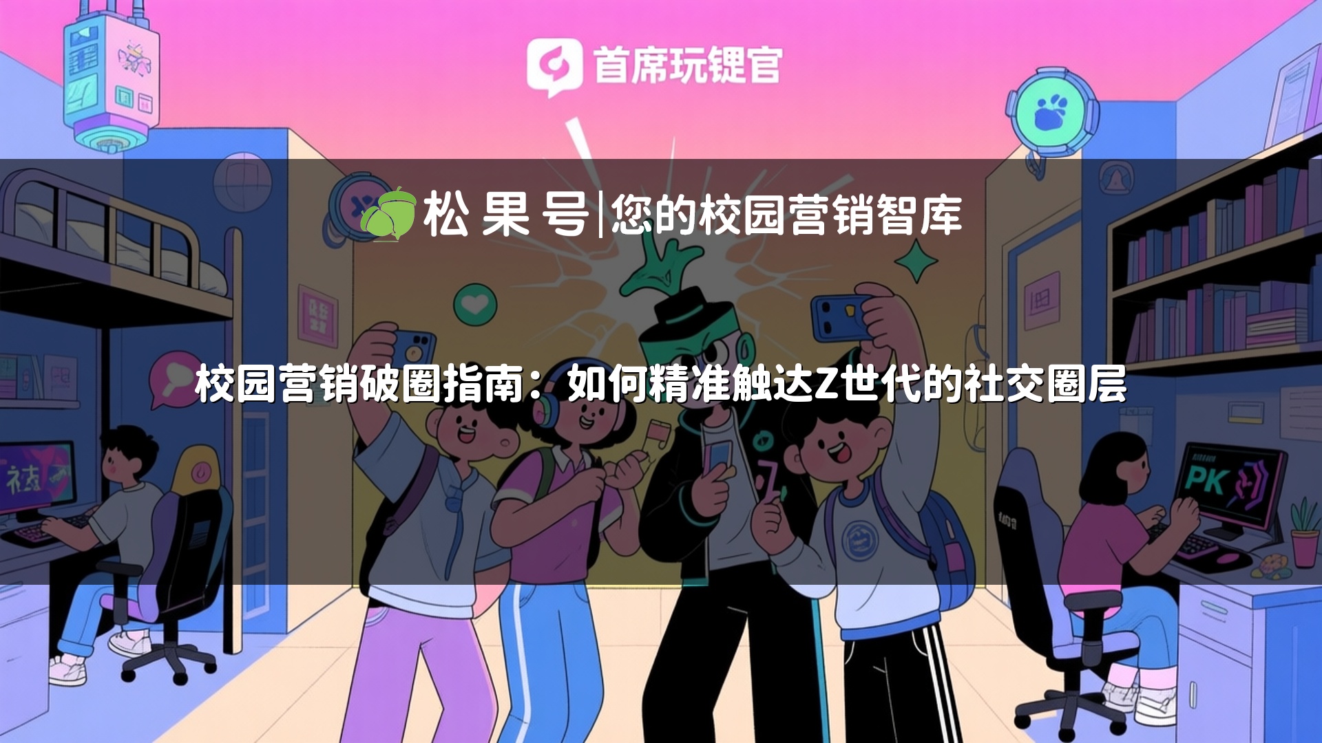 校园营销破圈指南：如何精准触达Z世代的社交圈层