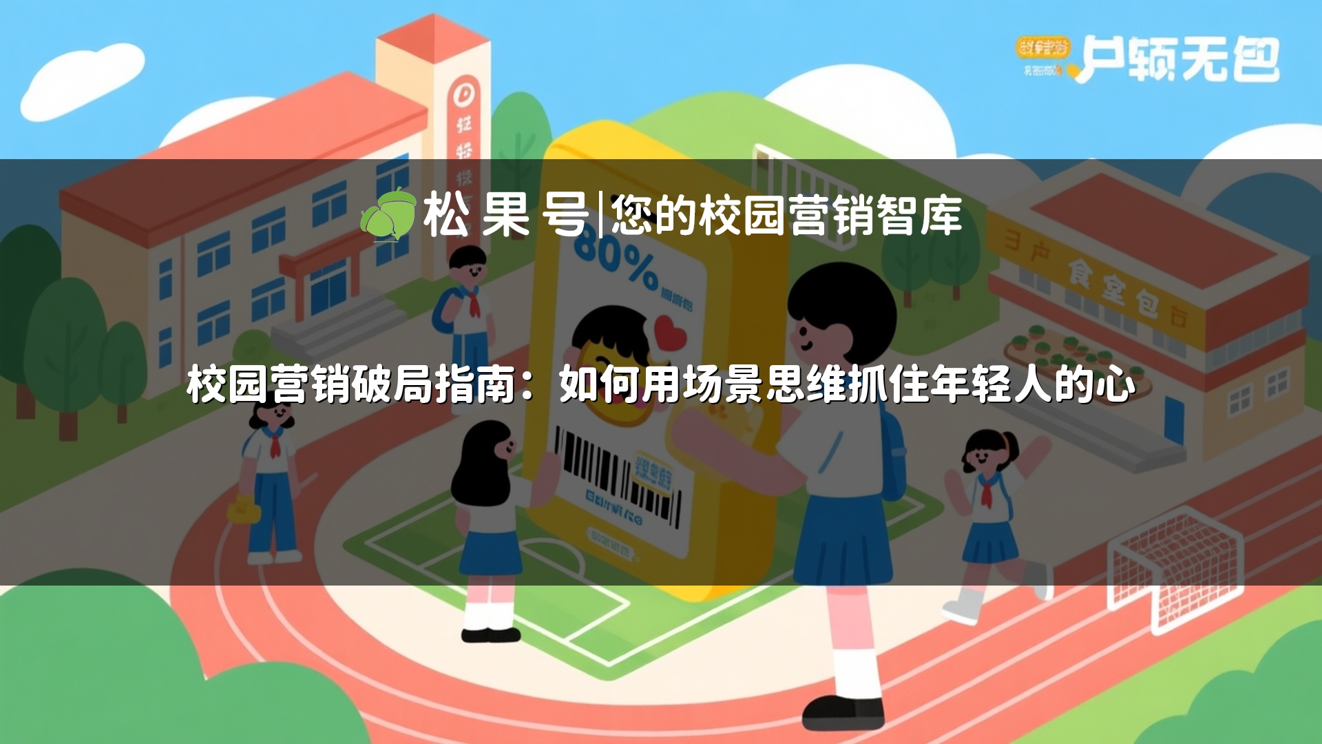 校园营销破局指南：如何用场景思维抓住年轻人的心