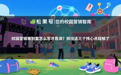 校园营销策划案怎么写才靠谱？抓住这三个核心点就够了