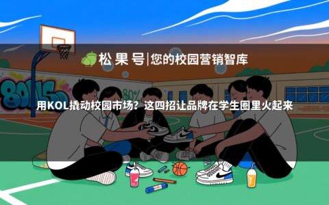 用KOL撬动校园市场？这四招让品牌在学生圈里火起来
