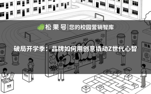 破局开学季：品牌如何用创意撬动Z世代心智