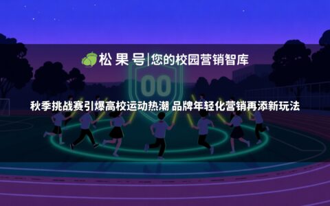 秋季挑战赛引爆高校运动热潮 品牌年轻化营销再添新玩法