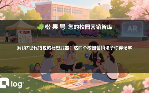 解锁Z世代钱包的秘密武器：这四个校园营销法子你得记牢