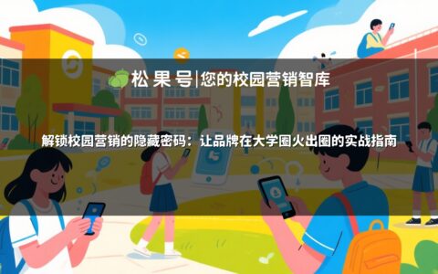 解锁校园营销的隐藏密码：让品牌在大学圈火出圈的实战指南
